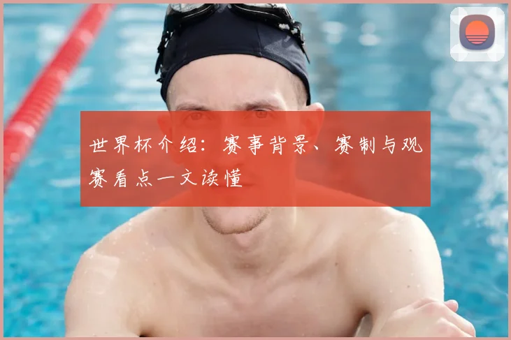 世界杯介绍：赛事背景、赛制与观赛看点一文读懂