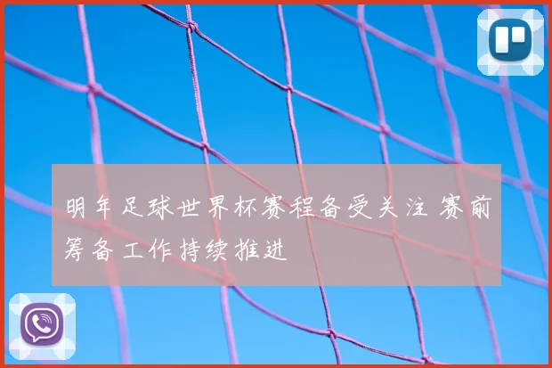 明年足球世界杯赛程备受关注 赛前筹备工作持续推进