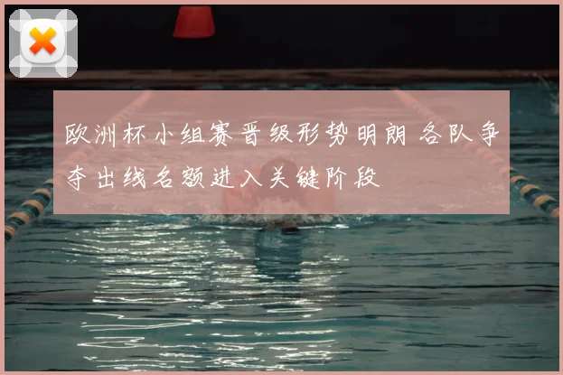 欧洲杯小组赛晋级形势明朗 各队争夺出线名额进入关键阶段