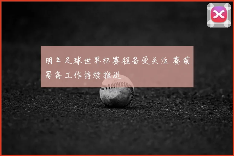 明年足球世界杯赛程备受关注 赛前筹备工作持续推进