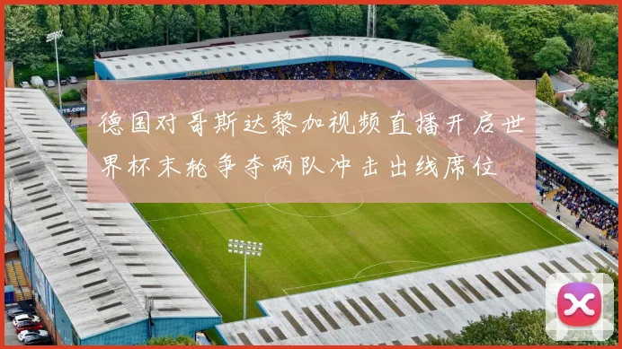 德国对哥斯达黎加视频直播开启世界杯末轮争夺两队冲击出线席位