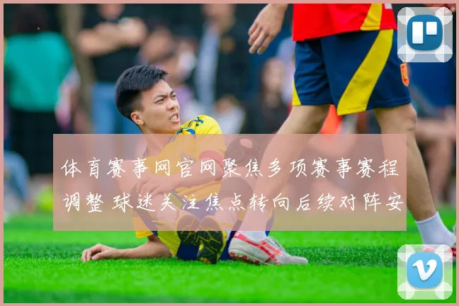 体育赛事网官网聚焦多项赛事赛程调整 球迷关注焦点转向后续对阵安排
