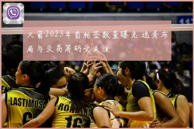 火箭2023年首轮签数量曝光 选秀布局与交易筹码受关注