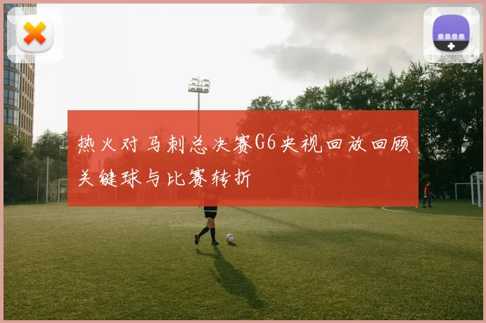 热火对马刺总决赛G6央视回放回顾关键球与比赛转折