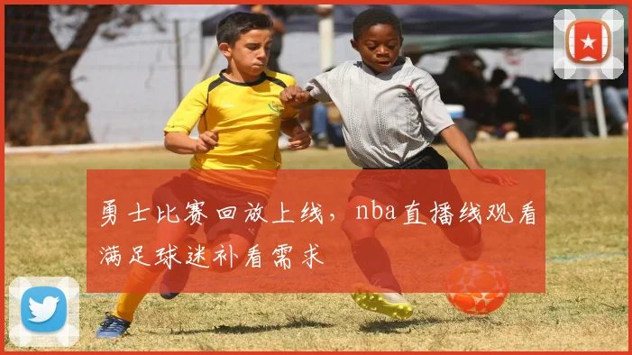 勇士比赛回放上线,nba直播线观看满足球迷补看需求