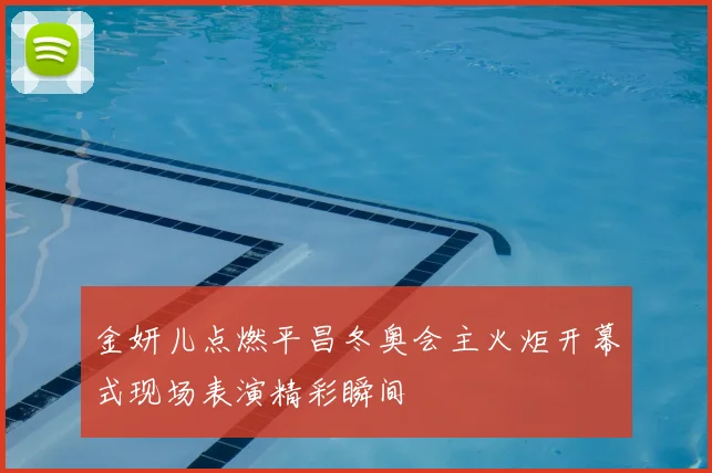 金妍儿点燃平昌冬奥会主火炬开幕式现场表演精彩瞬间