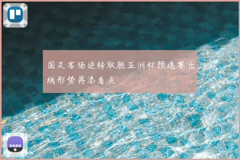 国足客场逆转取胜亚洲杯预选赛出线形势再添看点