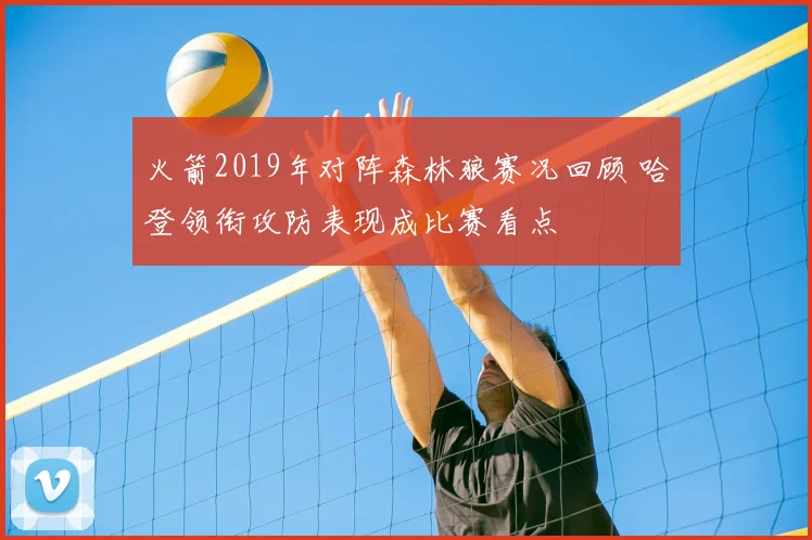 火箭2019年对阵森林狼赛况回顾 哈登领衔攻防表现成比赛看点