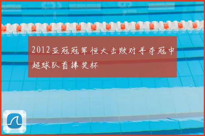 2012亚冠冠军恒大击败对手夺冠中超球队首捧奖杯