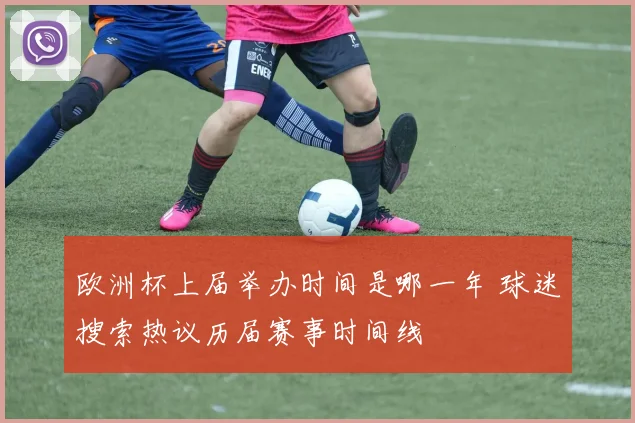 欧洲杯上届举办时间是哪一年 球迷搜索热议历届赛事时间线