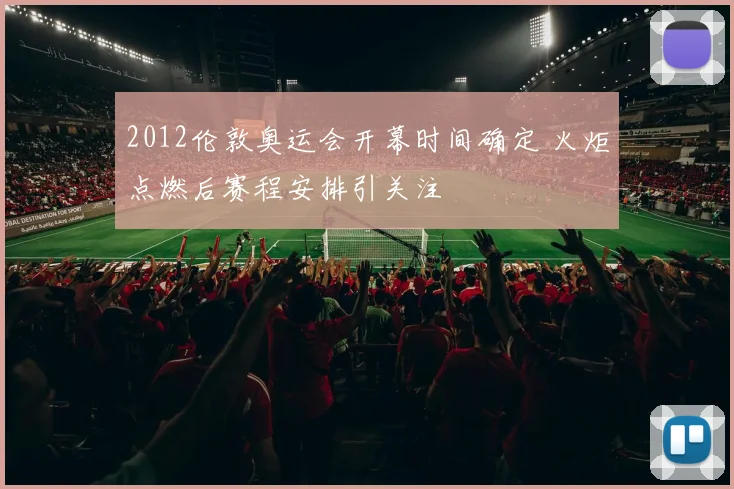 2012伦敦奥运会开幕时间确定 火炬点燃后赛程安排引关注