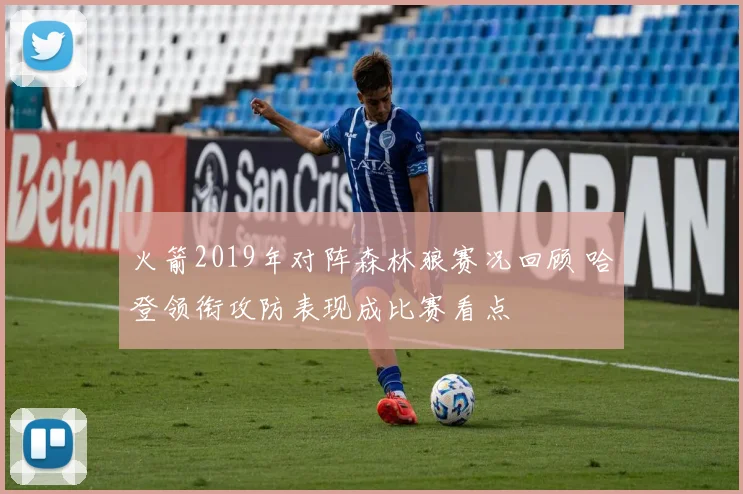 火箭2019年对阵森林狼赛况回顾 哈登领衔攻防表现成比赛看点